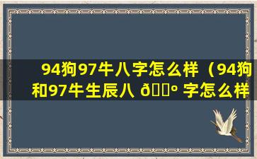 94狗97牛八字怎么样（94狗和97牛生辰八 🌺 字怎么样 🐛 ）